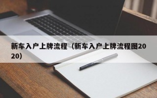 新车入户上牌流程（新车入户上牌流程图2020）