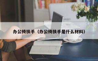 办公椅扶手（办公椅扶手是什么材料）