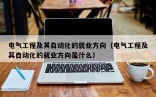 电气工程及其自动化的就业方向（电气工程及其自动化的就业方向是什么）