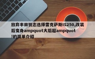 放弃丰田锐志选择雷克萨斯IS250,改装后变身ampquot大后超ampquot!的简单介绍