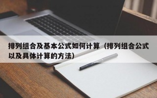 排列组合及基本公式如何计算（排列组合公式以及具体计算的方法）