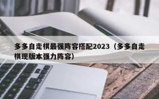 多多自走棋最强阵容搭配2023（多多自走棋现版本强力阵容）