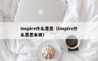 inspire什么意思（inspire什么意思本田）