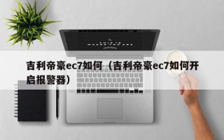 吉利帝豪ec7如何（吉利帝豪ec7如何开启报警器）