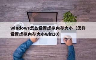 windows怎么设置虚拟内存大小（怎样设置虚拟内存大小win10）