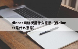 dinner网络梗是什么意思（我dinner是什么意思）