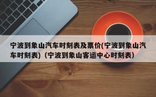 宁波到象山汽车时刻表及票价(宁波到象山汽车时刻表)（宁波到象山客运中心时刻表）