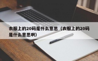 衣服上的20码是什么意思（衣服上的20码是什么意思啊）