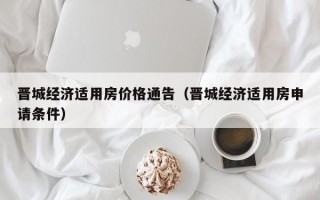 晋城经济适用房价格通告（晋城经济适用房申请条件）