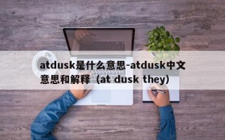 atdusk是什么意思-atdusk中文意思和解释（at dusk they）