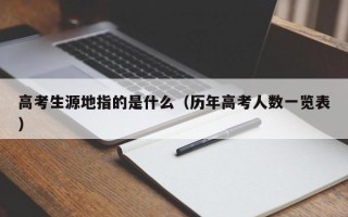 高考生源地指的是什么（历年高考人数一览表）