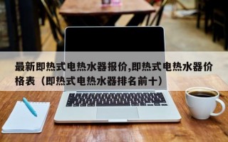 最新即热式电热水器报价,即热式电热水器价格表（即热式电热水器排名前十）