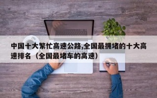 中国十大繁忙高速公路,全国最拥堵的十大高速排名（全国最堵车的高速）