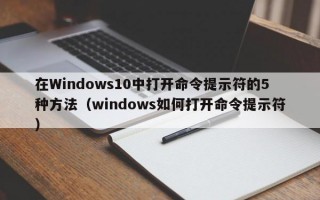 在Windows10中打开命令提示符的5种方法（windows如何打开命令提示符）