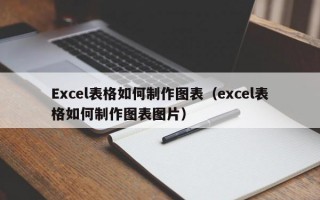 Excel表格如何制作图表（excel表格如何制作图表图片）