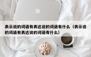 表示说的词语有表达说的词语有什么（表示说的词语有表达说的词语有什么）