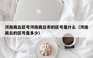 河南商丘区号河南商丘市的区号是什么（河南商丘的区号是多少）