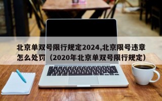 北京单双号限行规定2024,北京限号违章怎么处罚（2020年北京单双号限行规定）