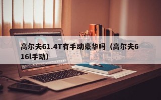 高尔夫61.4T有手动豪华吗（高尔夫6 16l手动）