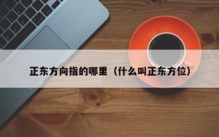 正东方向指的哪里（什么叫正东方位）