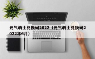 元气骑士兑换码2022（元气骑士兑换码2022年6月）