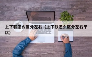 上下联怎么区分左右（上下联怎么区分左右平仄）