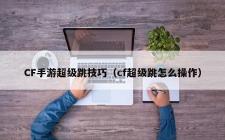 CF手游超级跳技巧（cf超级跳怎么操作）