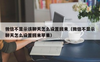 微信不显示该聊天怎么设置回来（微信不显示聊天怎么设置回来苹果）