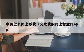 水费怎么网上缴费（交水费的网上营业厅app）