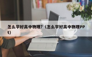 怎么学好高中物理?（怎么学好高中物理PPt）