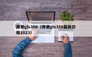 奔驰gls350（奔驰gls350最新价格2023）