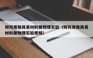 如何用做简易材料做物理实验（如何用做简易材料做物理实验视频）