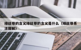 绿丝带的含义绿丝带的含义是什么（绿丝带系法图解）