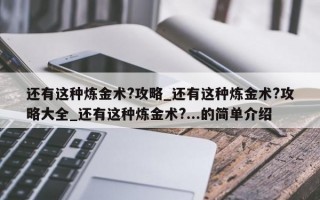 还有这种炼金术?攻略_还有这种炼金术?攻略大全_还有这种炼金术?...的简单介绍