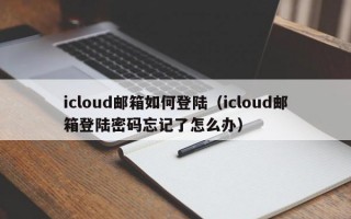 icloud邮箱如何登陆（icloud邮箱登陆密码忘记了怎么办）