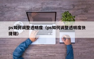 ps如何调整透明度（ps如何调整透明度快捷键）