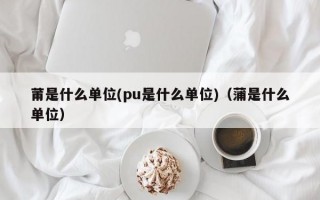 莆是什么单位(pu是什么单位)（蒲是什么单位）