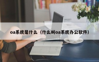 oa系统是什么（什么叫oa系统办公软件）