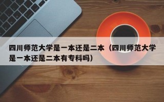 四川师范大学是一本还是二本（四川师范大学是一本还是二本有专科吗）