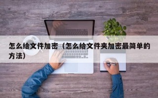 怎么给文件加密（怎么给文件夹加密最简单的方法）