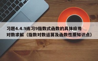 习题4.4.9练习9指数式函数的具体应用对数求解（指数对数运算及函数性质知识点）