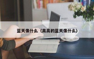 蓝天像什么（高高的蓝天像什么）