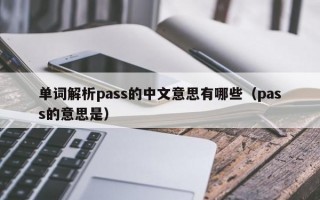 单词解析pass的中文意思有哪些（pass的意思是）