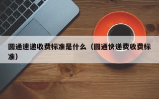 圆通速递收费标准是什么（圆通快递费收费标准）