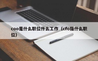 coo是什么职位什么工作（cfo指什么职位）