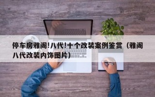 停车房雅阁!八代!十个改装案例鉴赏（雅阁八代改装内饰图片）