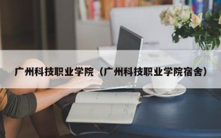 广州科技职业学院（广州科技职业学院宿舍）