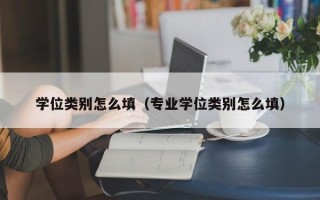 学位类别怎么填（专业学位类别怎么填）