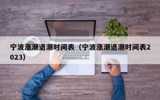 宁波涨潮退潮时间表（宁波涨潮退潮时间表2023）