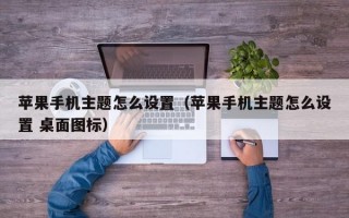 苹果手机主题怎么设置（苹果手机主题怎么设置 桌面图标）